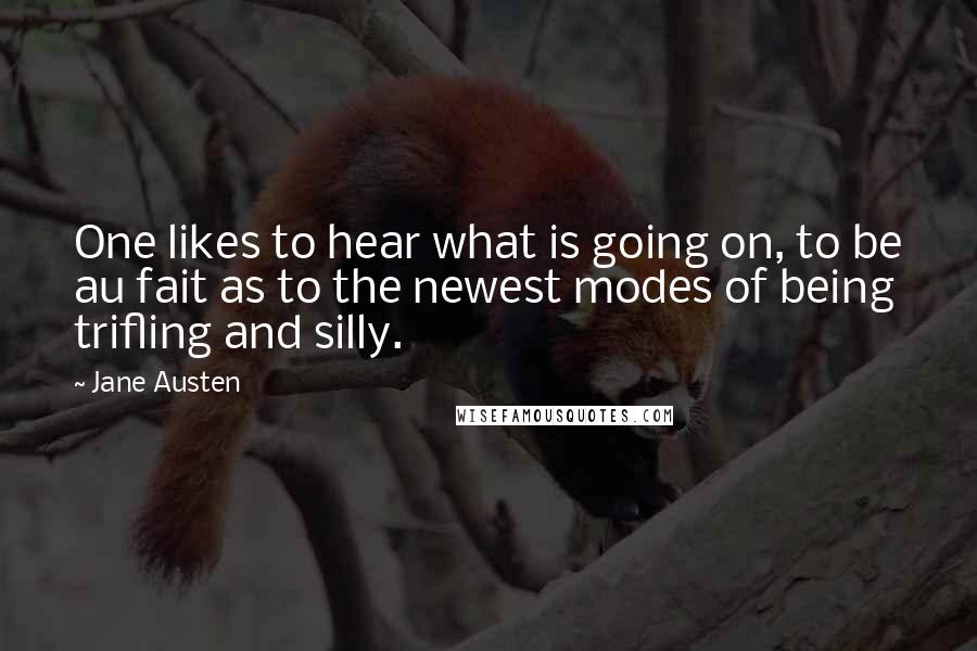 Jane Austen Quotes: One likes to hear what is going on, to be au fait as to the newest modes of being trifling and silly.