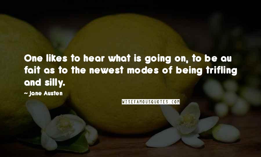 Jane Austen Quotes: One likes to hear what is going on, to be au fait as to the newest modes of being trifling and silly.