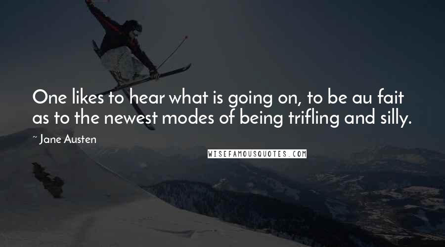 Jane Austen Quotes: One likes to hear what is going on, to be au fait as to the newest modes of being trifling and silly.