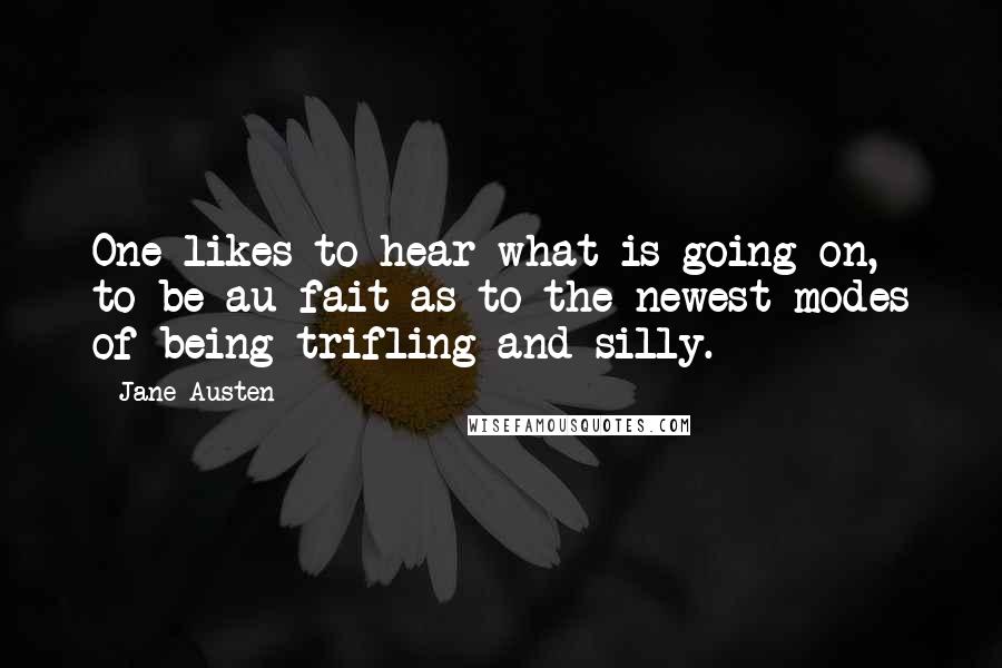 Jane Austen Quotes: One likes to hear what is going on, to be au fait as to the newest modes of being trifling and silly.