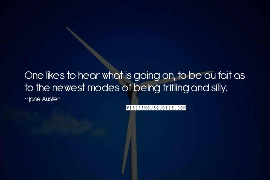 Jane Austen Quotes: One likes to hear what is going on, to be au fait as to the newest modes of being trifling and silly.
