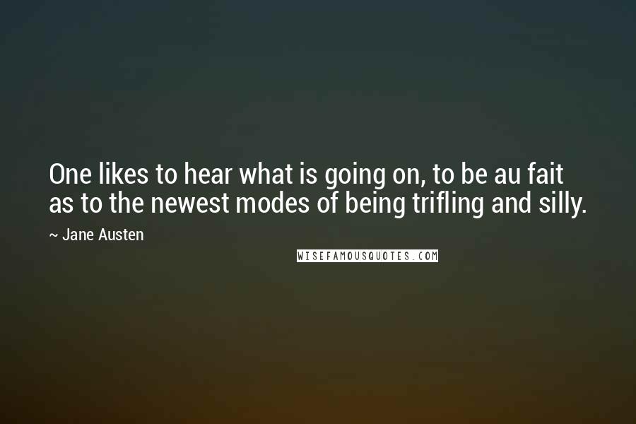 Jane Austen Quotes: One likes to hear what is going on, to be au fait as to the newest modes of being trifling and silly.