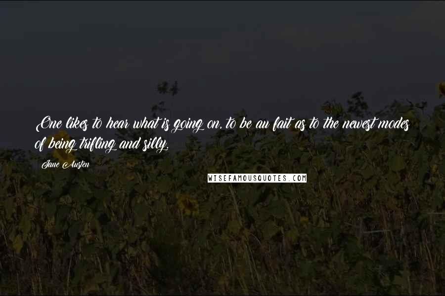 Jane Austen Quotes: One likes to hear what is going on, to be au fait as to the newest modes of being trifling and silly.