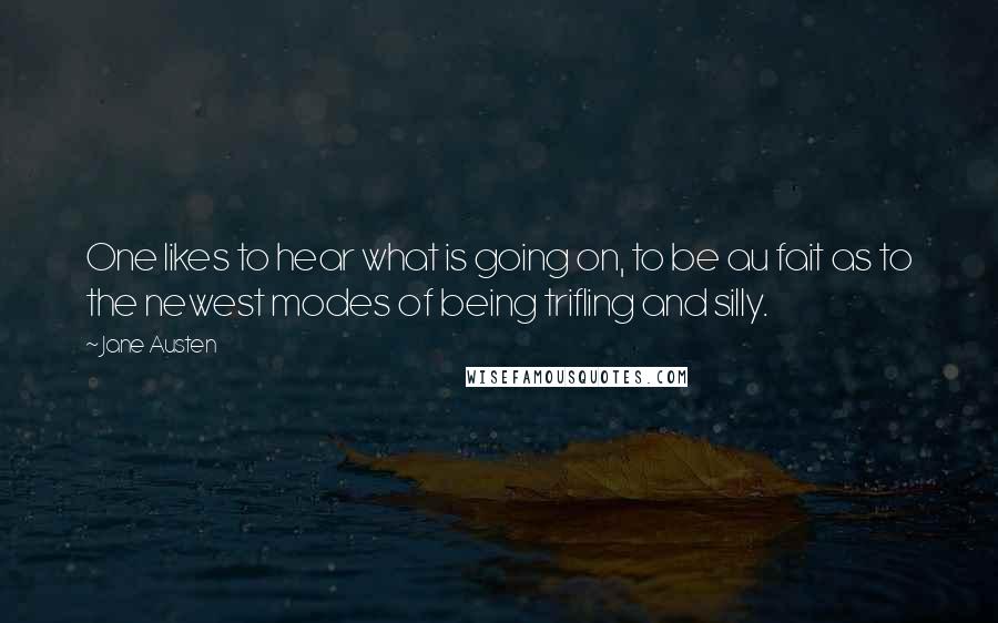 Jane Austen Quotes: One likes to hear what is going on, to be au fait as to the newest modes of being trifling and silly.