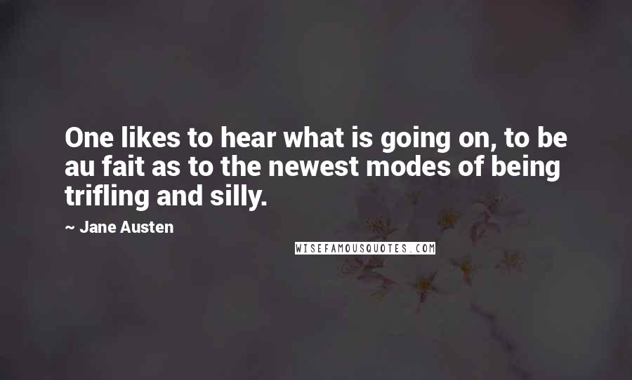 Jane Austen Quotes: One likes to hear what is going on, to be au fait as to the newest modes of being trifling and silly.