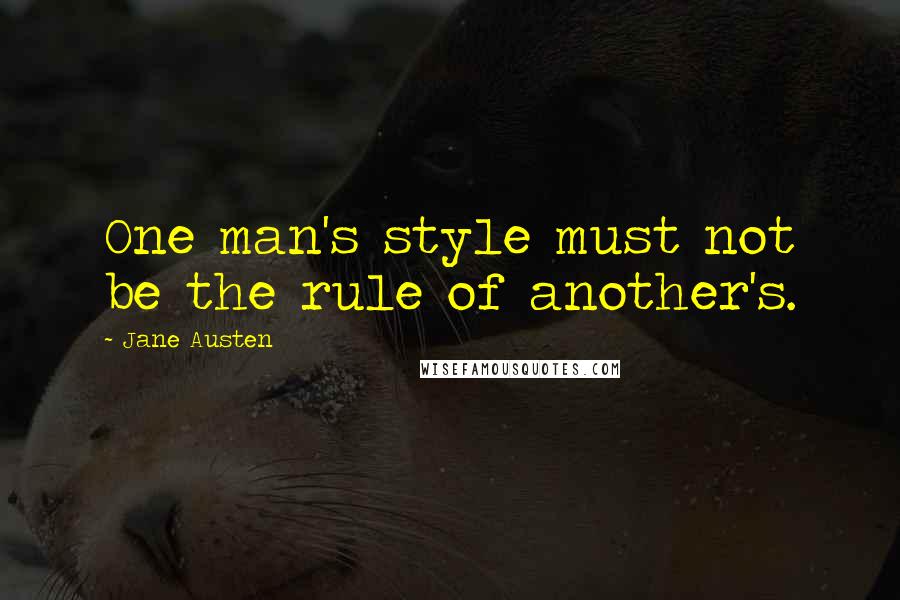 Jane Austen Quotes: One man's style must not be the rule of another's.