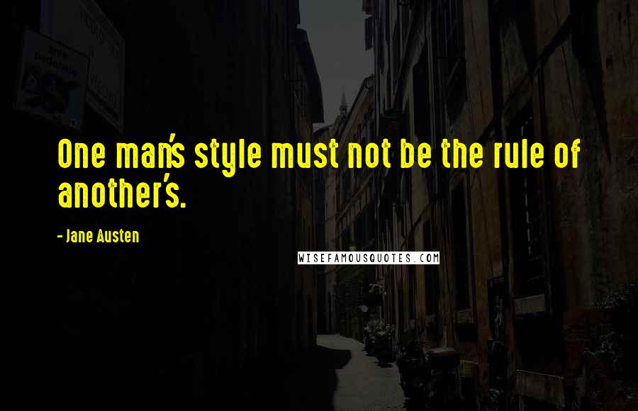 Jane Austen Quotes: One man's style must not be the rule of another's.