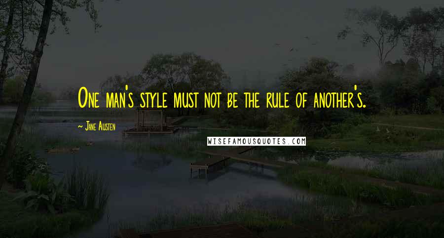 Jane Austen Quotes: One man's style must not be the rule of another's.