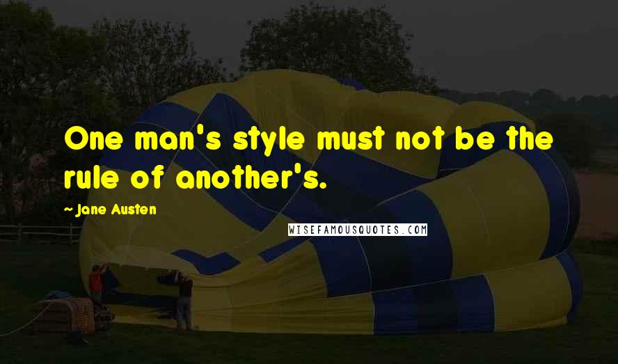 Jane Austen Quotes: One man's style must not be the rule of another's.