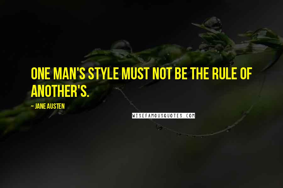 Jane Austen Quotes: One man's style must not be the rule of another's.