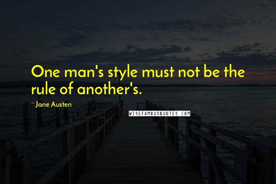 Jane Austen Quotes: One man's style must not be the rule of another's.