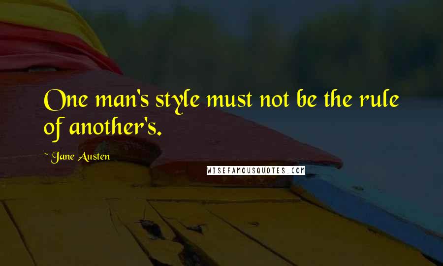 Jane Austen Quotes: One man's style must not be the rule of another's.