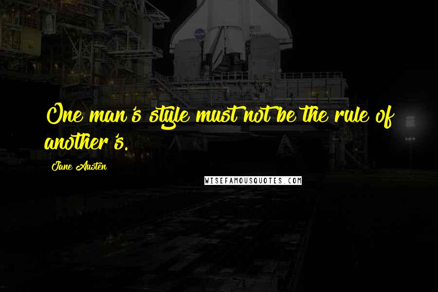Jane Austen Quotes: One man's style must not be the rule of another's.