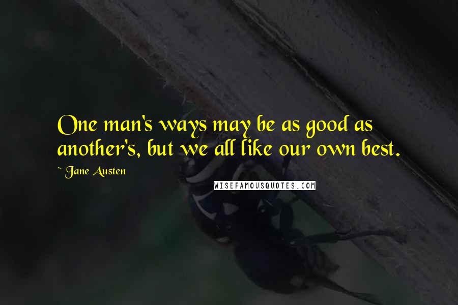 Jane Austen Quotes: One man's ways may be as good as another's, but we all like our own best.