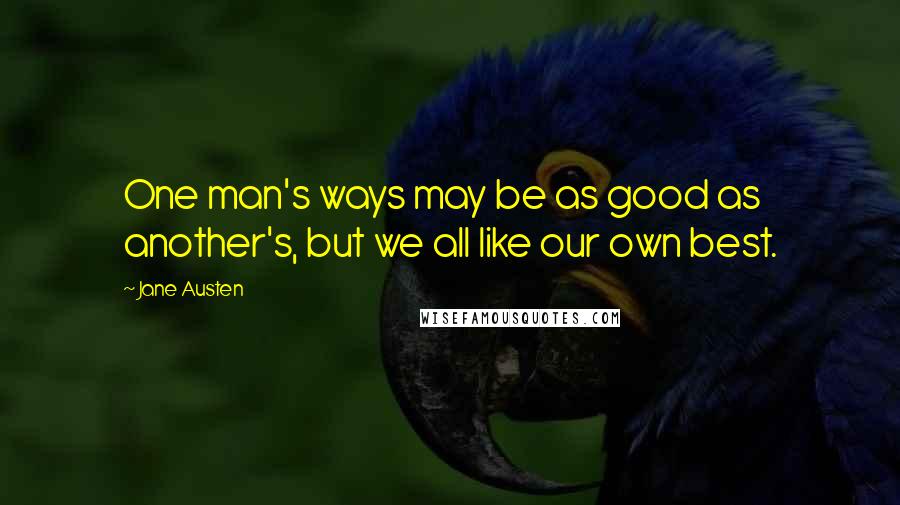Jane Austen Quotes: One man's ways may be as good as another's, but we all like our own best.