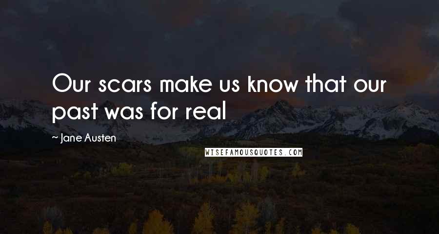 Jane Austen Quotes: Our scars make us know that our past was for real