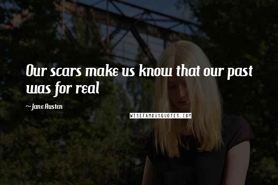 Jane Austen Quotes: Our scars make us know that our past was for real