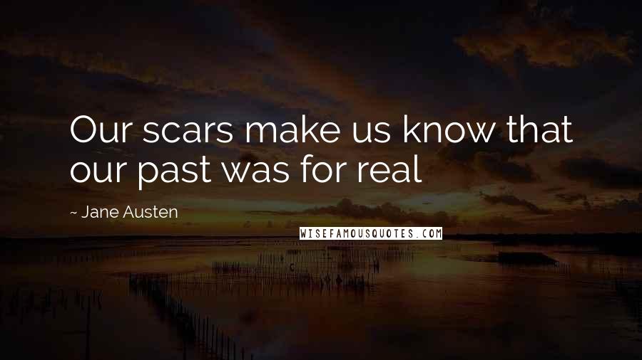 Jane Austen Quotes: Our scars make us know that our past was for real