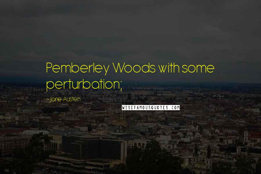 Jane Austen Quotes: Pemberley Woods with some perturbation;