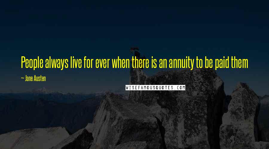 Jane Austen Quotes: People always live for ever when there is an annuity to be paid them