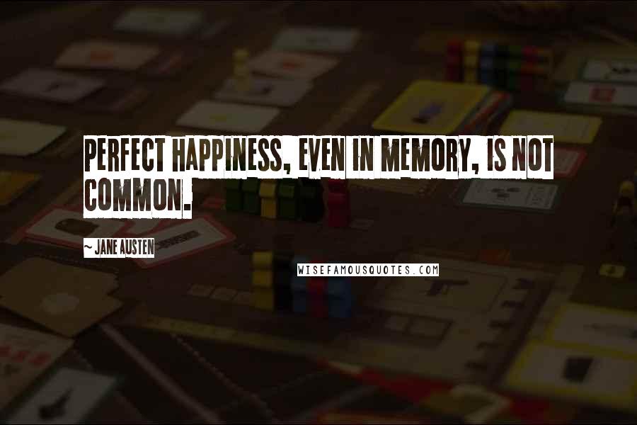 Jane Austen Quotes: Perfect happiness, even in memory, is not common.