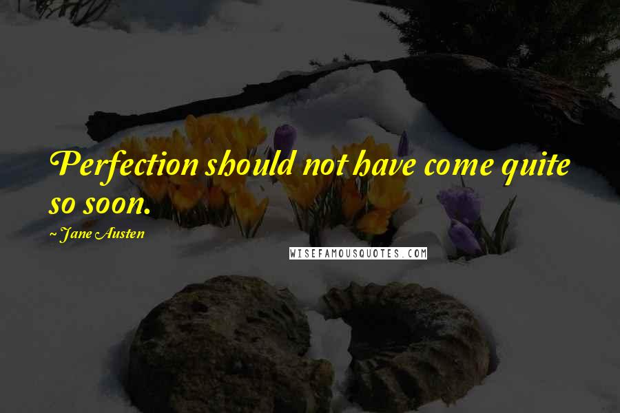 Jane Austen Quotes: Perfection should not have come quite so soon.