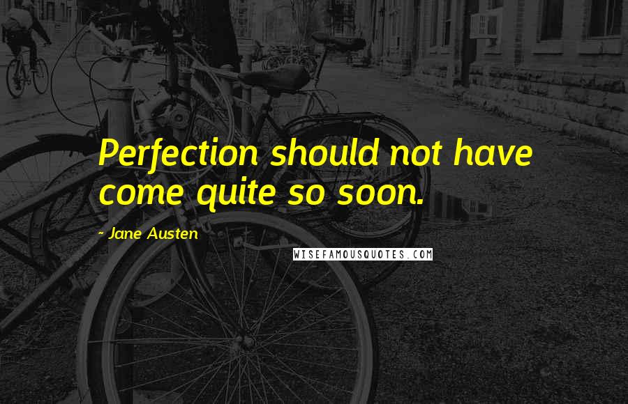 Jane Austen Quotes: Perfection should not have come quite so soon.