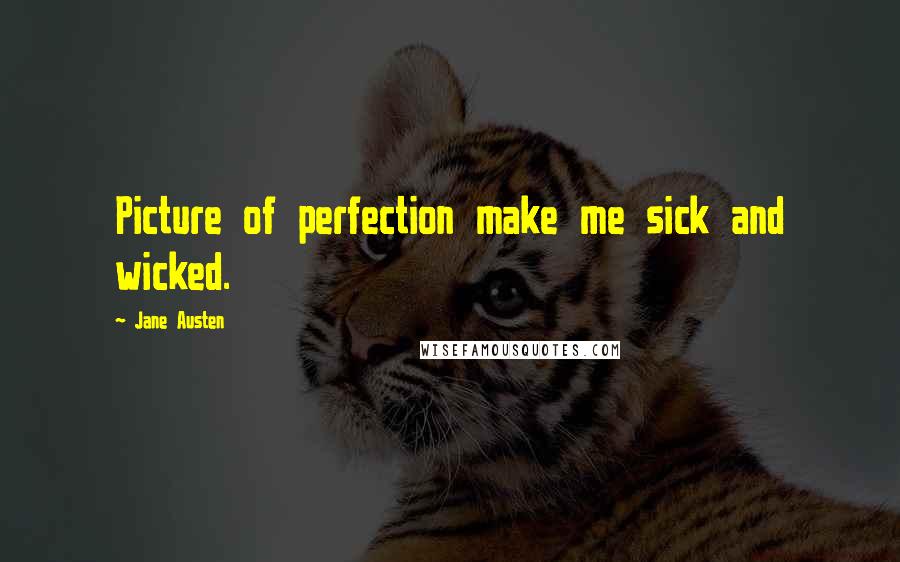 Jane Austen Quotes: Picture of perfection make me sick and wicked.