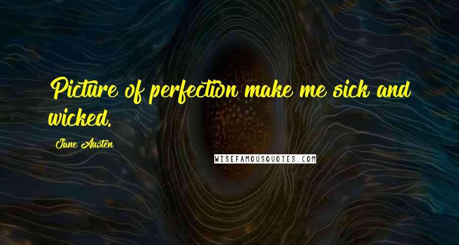 Jane Austen Quotes: Picture of perfection make me sick and wicked.