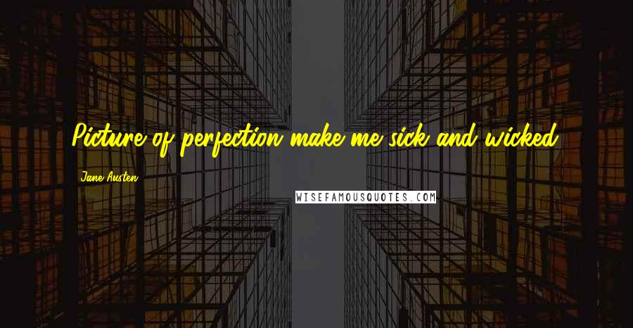 Jane Austen Quotes: Picture of perfection make me sick and wicked.