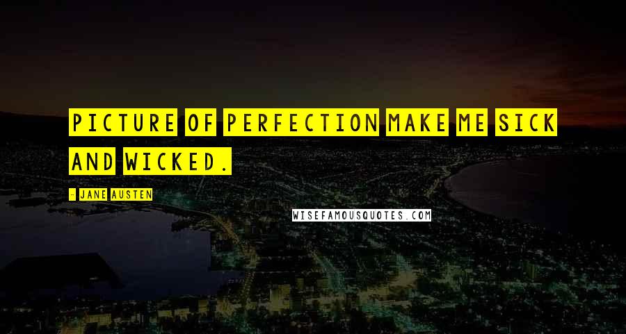 Jane Austen Quotes: Picture of perfection make me sick and wicked.