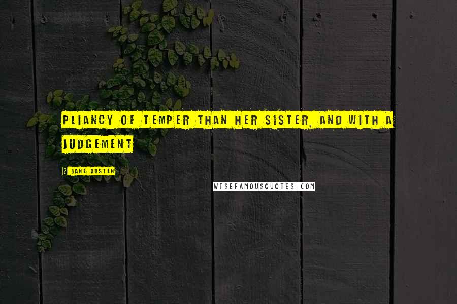 Jane Austen Quotes: pliancy of temper than her sister, and with a judgement