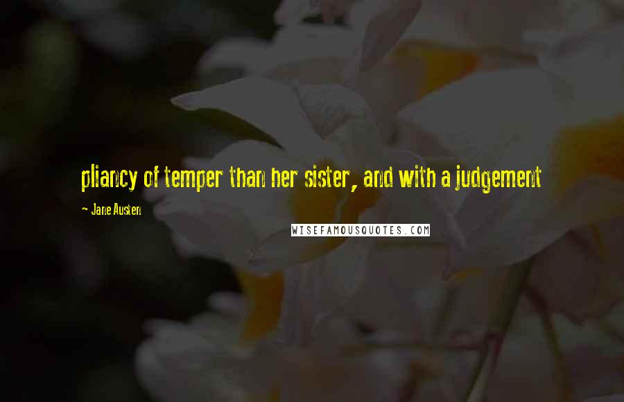 Jane Austen Quotes: pliancy of temper than her sister, and with a judgement