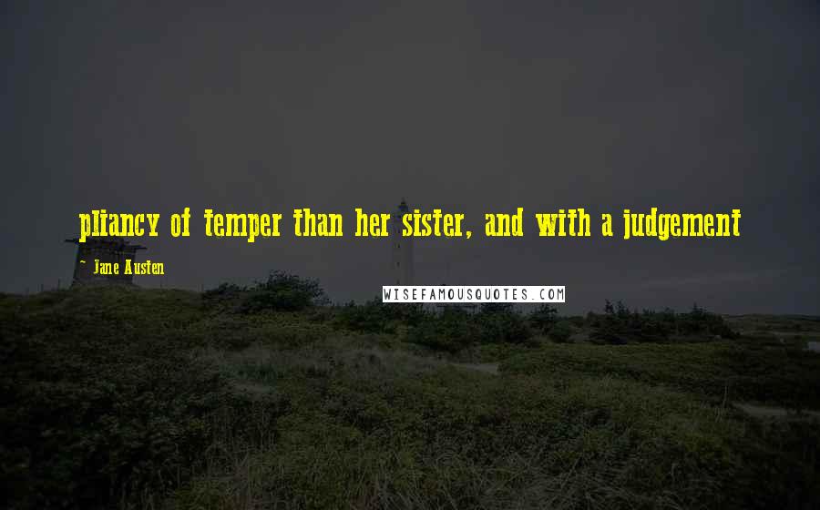 Jane Austen Quotes: pliancy of temper than her sister, and with a judgement