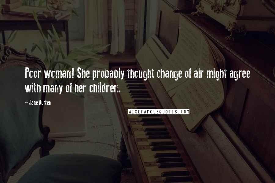 Jane Austen Quotes: Poor woman! She probably thought change of air might agree with many of her children.
