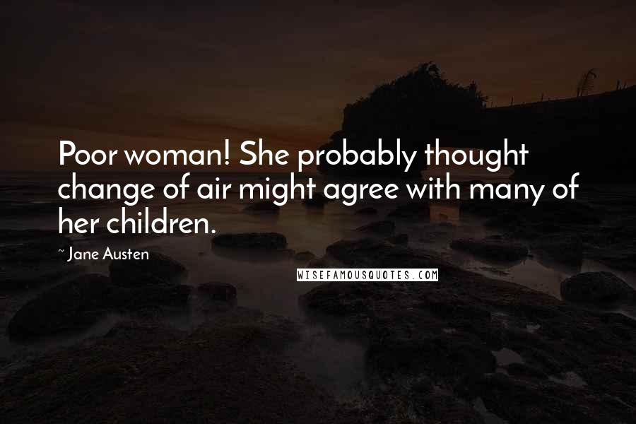 Jane Austen Quotes: Poor woman! She probably thought change of air might agree with many of her children.