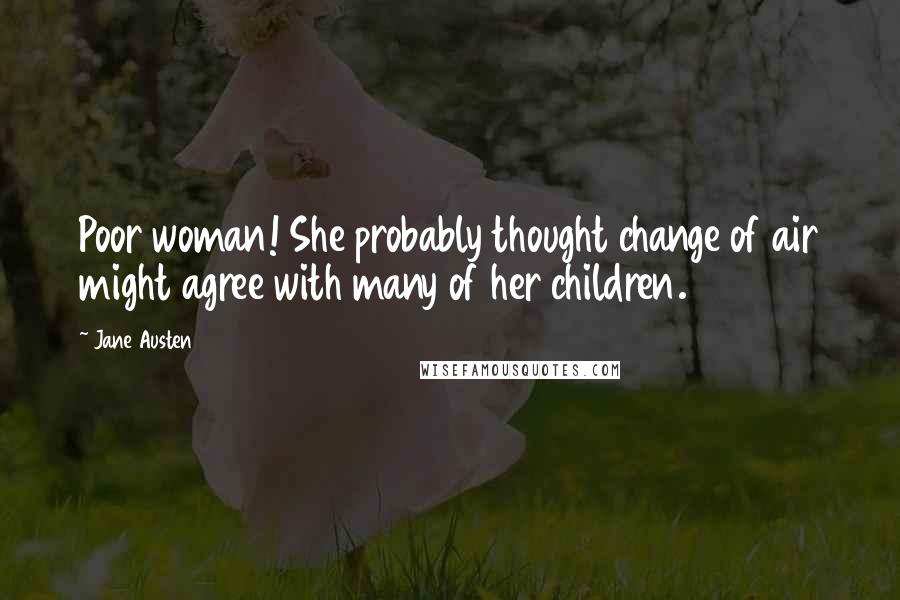 Jane Austen Quotes: Poor woman! She probably thought change of air might agree with many of her children.