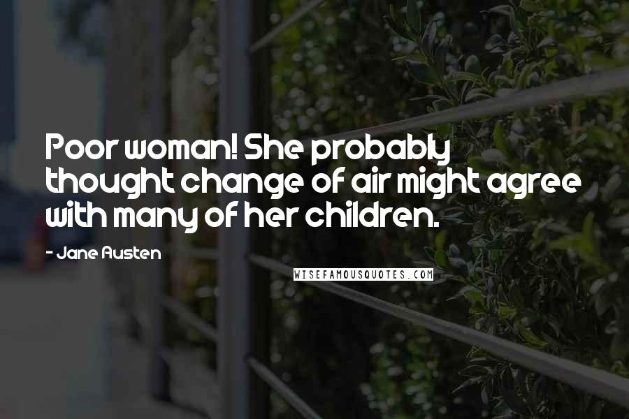 Jane Austen Quotes: Poor woman! She probably thought change of air might agree with many of her children.