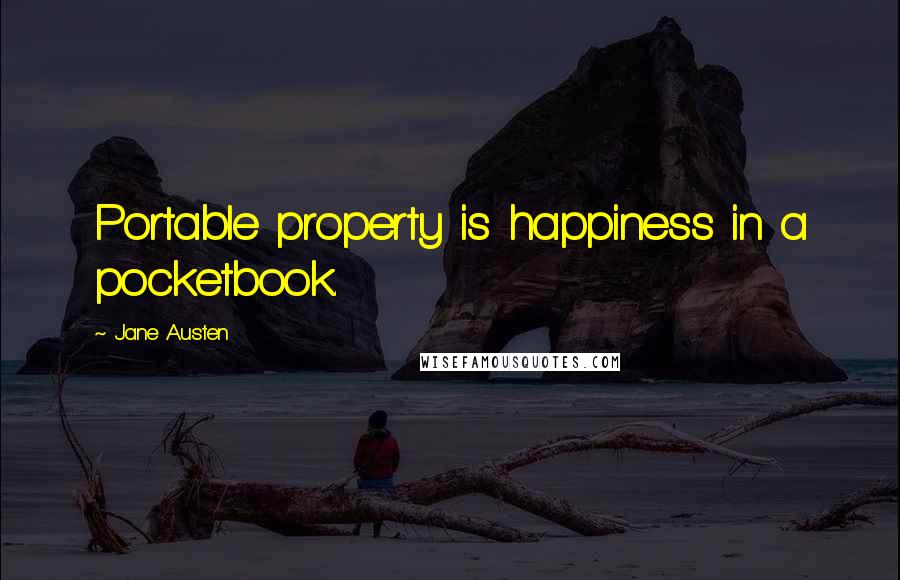 Jane Austen Quotes: Portable property is happiness in a pocketbook.