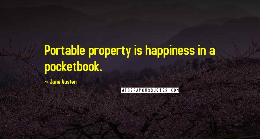 Jane Austen Quotes: Portable property is happiness in a pocketbook.