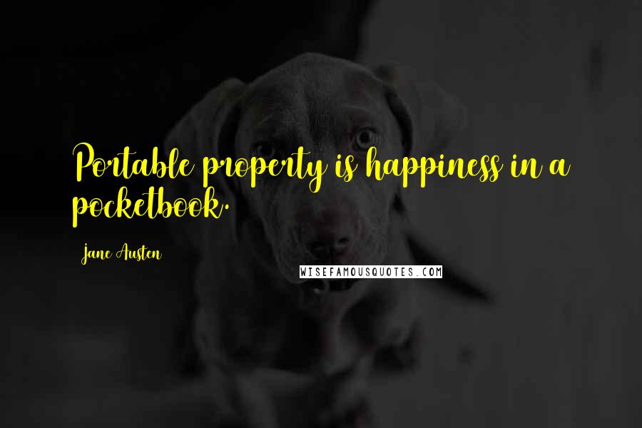 Jane Austen Quotes: Portable property is happiness in a pocketbook.