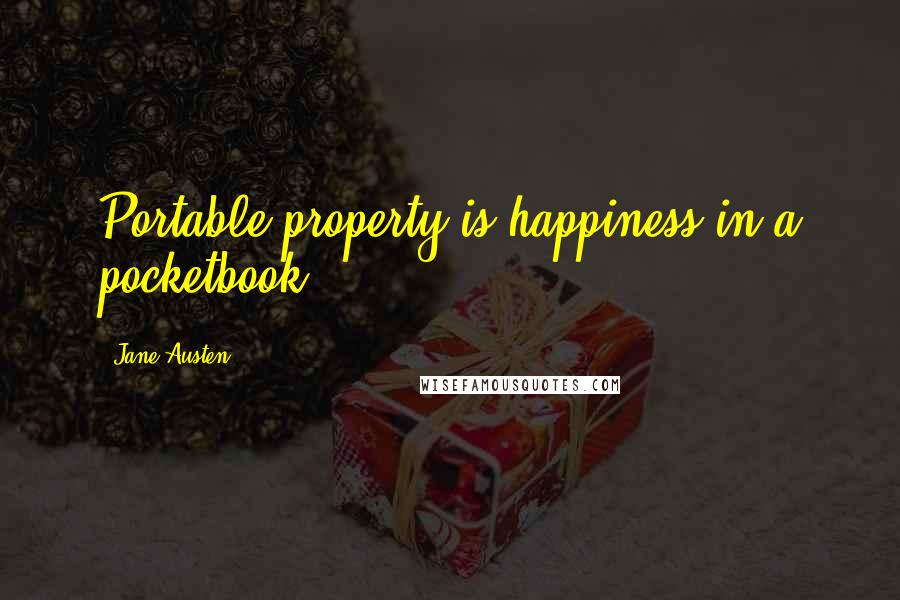 Jane Austen Quotes: Portable property is happiness in a pocketbook.