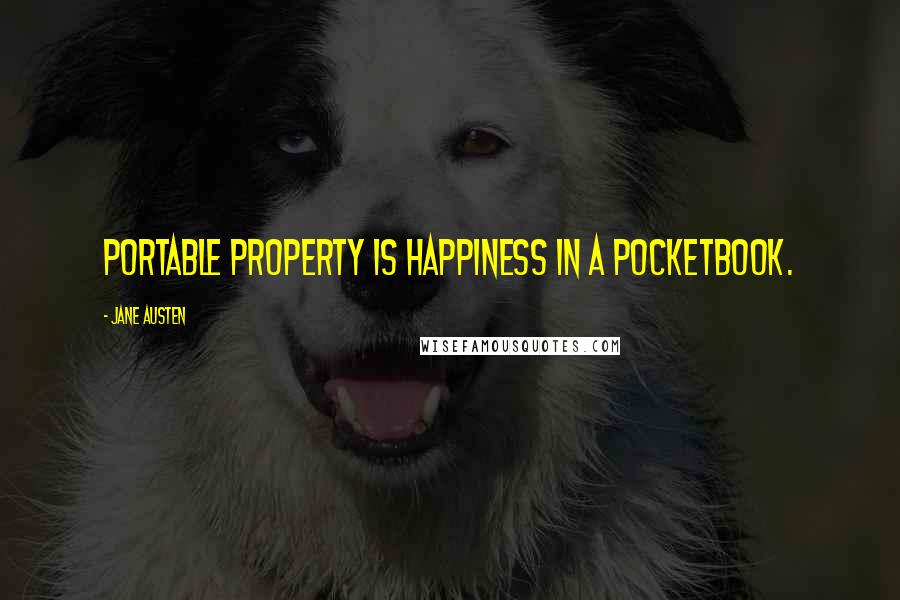 Jane Austen Quotes: Portable property is happiness in a pocketbook.