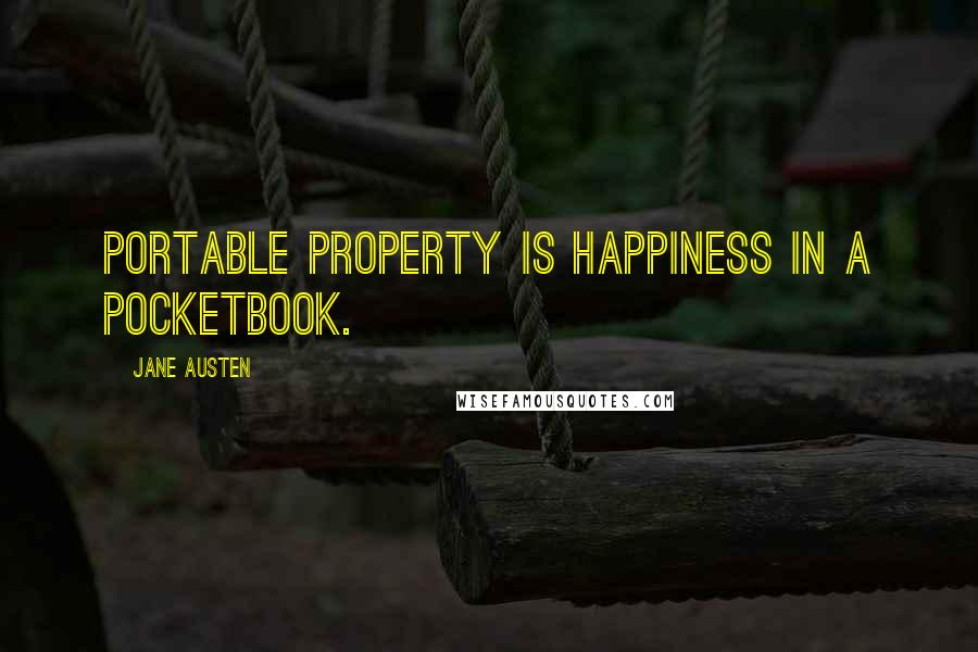Jane Austen Quotes: Portable property is happiness in a pocketbook.