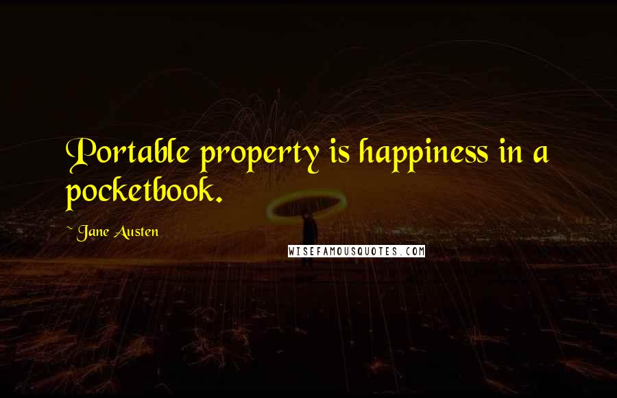 Jane Austen Quotes: Portable property is happiness in a pocketbook.