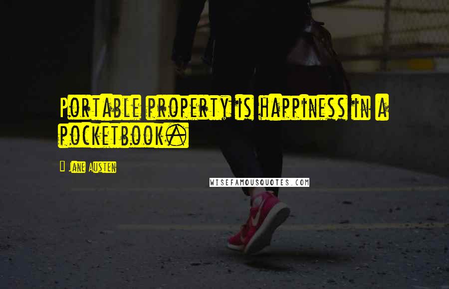 Jane Austen Quotes: Portable property is happiness in a pocketbook.