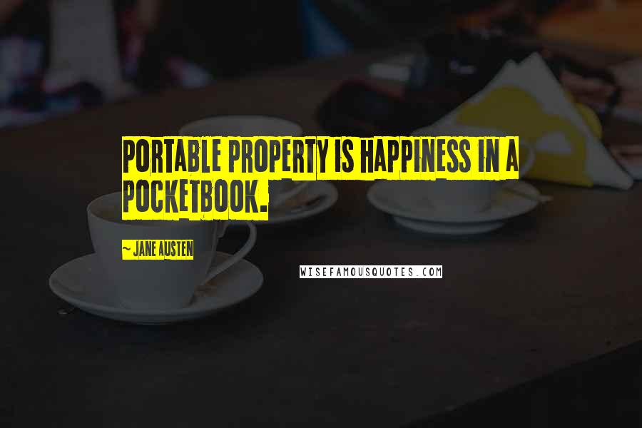 Jane Austen Quotes: Portable property is happiness in a pocketbook.