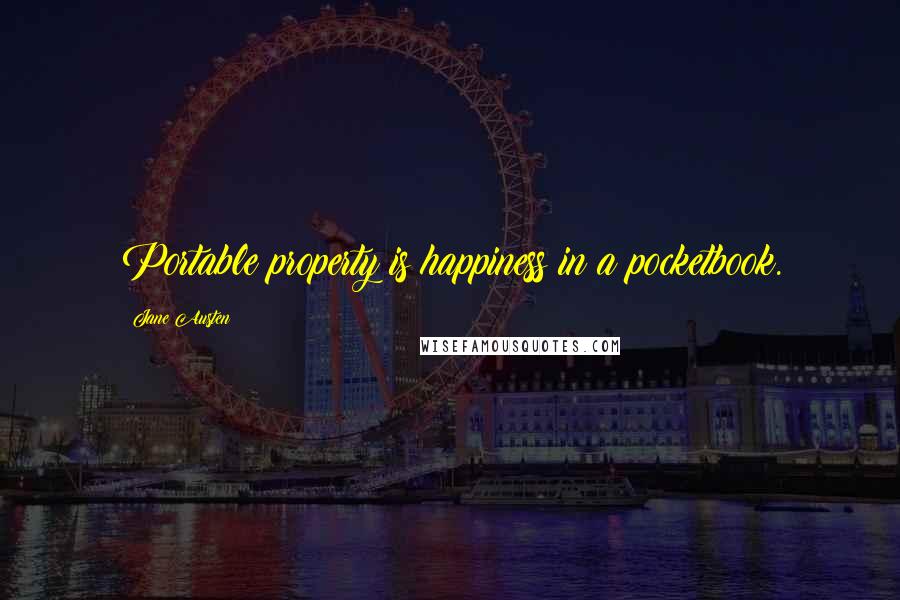 Jane Austen Quotes: Portable property is happiness in a pocketbook.