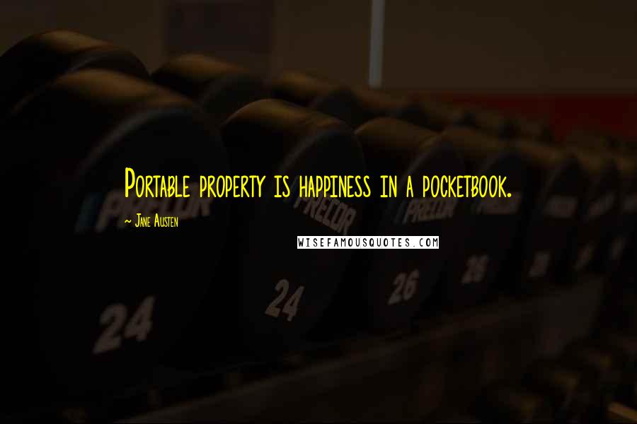 Jane Austen Quotes: Portable property is happiness in a pocketbook.