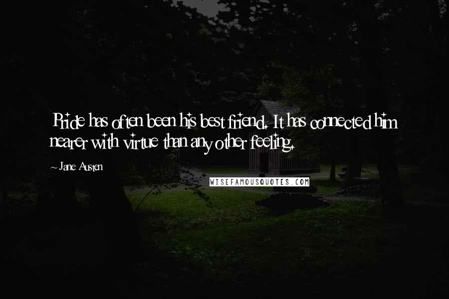 Jane Austen Quotes: Pride has often been his best friend. It has connected him nearer with virtue than any other feeling.